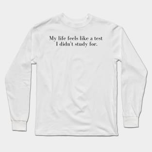 Funny Student Quote My Life Seems Like A Test I Didn't Study For Long Sleeve T-Shirt